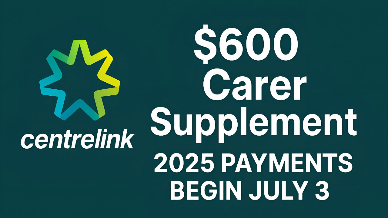 $600 Carer Supplement 2025 Payments Begin July 3
